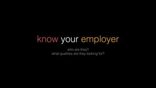 know your employer
who are they?
what qualities are they looking for?
 