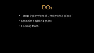 DOs
• 1 page (recommended), maximum 2 pages
• Grammar & spelling check
• Finishing touch
 