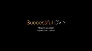 Successful CV ?
Attractive outlook
Impressive content
 
