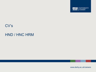 www.derby.ac.uk/careers
CV’s
HND / HNC HRM
 