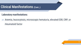 Clinical Manifestations (Cont..)
17
Laboratory manifestations:
▰ Anemia, leucocytosis, microscopic hematuria, elevated ESR, CRP, or
rheumatoid factor
 