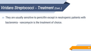 Viridans Streptococci – Treatment (Cont..)
33
▰ They are usually sensitive to penicillin except in neutropenic patients with
bacteremia - vancomycin is the treatment of choice.
 