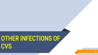 OTHER INFECTIONS OF
CVS
45
 