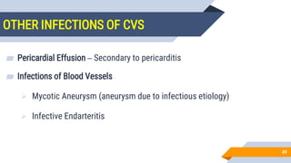 OTHER INFECTIONS OF CVS
49
▰ Pericardial Effusion – Secondary to pericarditis
▰ Infections of Blood Vessels
 Mycotic Aneurysm (aneurysm due to infectious etiology)
 Infective Endarteritis
 