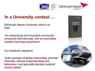 In a University context …
Edinburgh Napier University vision is to
hold:
‘An enterprising and innovative community
renowne...