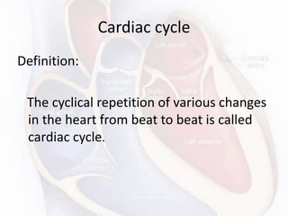 Cardiac cycle
Definition:
The cyclical repetition of various changes
in the heart from beat to beat is called
cardiac cycle.
 