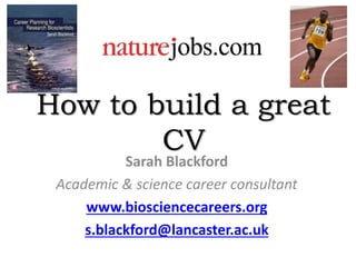 How to build a great
CV
Sarah Blackford
Academic & science career consultant
www.biosciencecareers.org
s.blackford@lancaster.ac.uk
 