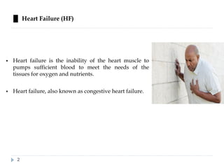 █ Heart Failure (HF)
▪ Heart failure is the inability of the heart muscle to
pumps sufficient blood to meet the needs of the
tissues for oxygen and nutrients.
▪ Heart failure, also known as congestive heart failure.
2
 