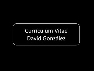Currículum Vitae
 David González
 