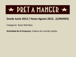 Desde Junio 2012 / Hasta Agosto 2012, (LONDRES) 
Categoría: Team Member. 
Actividad de la Empresa: Cadena de comida rápida. 
 
