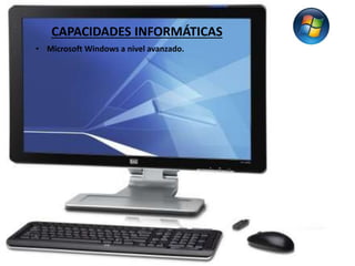 CAPACIDADES INFORMÁTICAS 
• Microsoft Windows a nivel avanzado. 
 