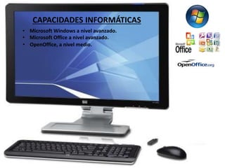 CAPACIDADES INFORMÁTICAS 
• Microsoft Windows a nivel avanzado. 
• Microsoft Office a nivel avanzado. 
• OpenOffice, a nivel medio. 
 