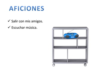  Salir con mis amigos. 
 Escuchar música. 
 