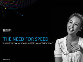March 2015
GIVING VIETNAMESE CONSUMERS WHAT THEY WANT
THE NEED FOR SPEED
 