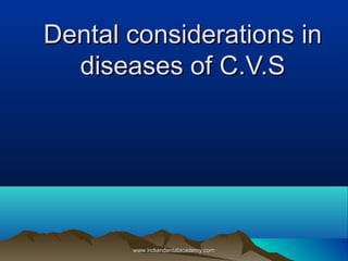 Dental considerations in
diseases of C.V.S

www.indiandentalacademy.com

 