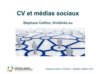 CV et médias sociaux Stéphane Califice, Vividlinks.eu Stéphane Califice 17/03/2011 – BEABLE JOBDAY 2011 