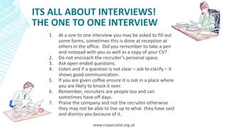 ITS ALL ABOUT INTERVIEWS!
THE ONE TO ONE INTERVIEW
1. At a one to one interview you may be asked to fill out
some forms, s...