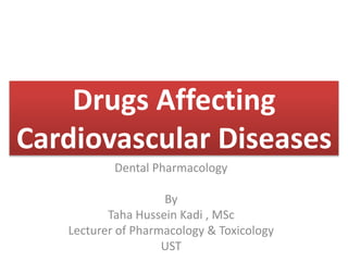 Drugs Affecting
Cardiovascular Diseases
Dental Pharmacology
By
Taha Hussein Kadi , MSc
Lecturer of Pharmacology & Toxicology
UST
 