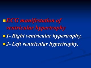 ◼ECG manifestation of
ventricular hypertrophy
◼1- Right ventricular hypertrophy.
◼2- Left ventricular hypertrophy.
 
