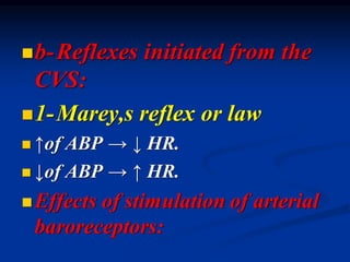 ◼b-Reflexes initiated from the
CVS:
◼1-Marey,s reflex or law
◼ ↑of ABP → ↓ HR.
◼ ↓of ABP → ↑ HR.
◼Effects of stimulation of arterial
baroreceptors:
 