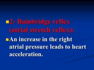 ◼2- Bainbridge reflex
(atrial stretch reflex):
◼An increase in the right
atrial pressure leads to heart
acceleration.
 