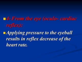 ◼4-From the eye (oculo- cardiac
reflex):
◼Applying pressure to the eyeball
results in reflex decrease of the
heart rate.
 