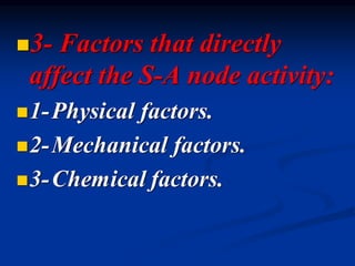 ◼3- Factors that directly
affect the S-A node activity:
◼1-Physical factors.
◼2-Mechanical factors.
◼3-Chemical factors.
 
