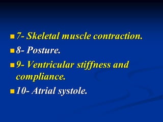 ◼7- Skeletal muscle contraction.
◼8- Posture.
◼9- Ventricular stiffness and
compliance.
◼10- Atrial systole.
 