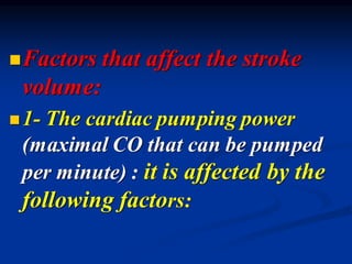 ◼Factors that affect the stroke
volume:
◼1- The cardiac pumping power
(maximal CO that can be pumped
per minute) : it is affected by the
following factors:
 
