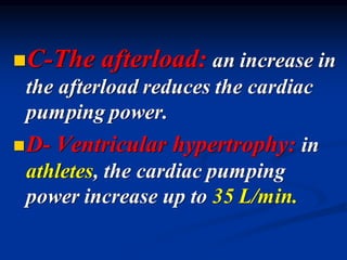 ◼C-The afterload: an increase in
the afterload reduces the cardiac
pumping power.
◼D- Ventricular hypertrophy: in
athletes, the cardiac pumping
power increase up to 35 L/min.
 