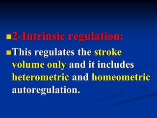 ◼2-Intrinsic regulation:
◼This regulates the stroke
volume only and it includes
heterometric and homeometric
autoregulation.
 