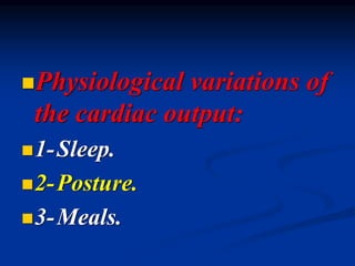 ◼Physiological variations of
the cardiac output:
◼1-Sleep.
◼2-Posture.
◼3-Meals.
 