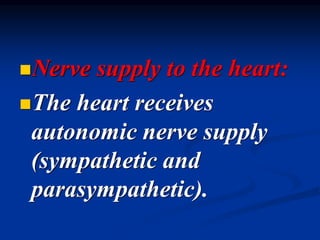 ◼Nerve supply to the heart:
◼The heart receives
autonomic nerve supply
(sympathetic and
parasympathetic).
 