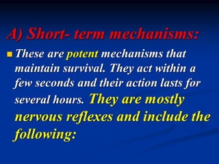 A) Short- term mechanisms:
◼ These are potent mechanisms that
maintain survival. They act within a
few seconds and their action lasts for
several hours. They are mostly
nervous reflexes and include the
following:
 
