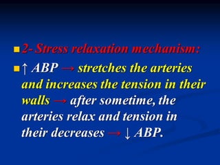 ◼2- Stress relaxation mechanism:
◼↑ ABP → stretches the arteries
and increases the tension in their
walls → after sometime, the
arteries relax and tension in
their decreases → ↓ ABP.
 
