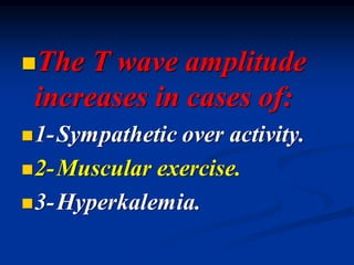◼The T wave amplitude
increases in cases of:
◼1-Sympathetic over activity.
◼2-Muscular exercise.
◼3-Hyperkalemia.
 