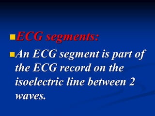 ◼ECG segments:
◼An ECG segment is part of
the ECG record on the
isoelectric line between 2
waves.
 