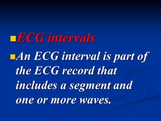 ◼ECG intervals
◼An ECG interval is part of
the ECG record that
includes a segment and
one or more waves.
 