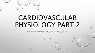 CARDIOVASCULAR
PHYSIOLOGY PART 2
DR IBRAHIM HASSAAN ,MBCHB,MSC,EDAIC
29/04/2023
 