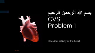 ‫ﺑ‬
‫ﺳ‬
‫م‬
‫ﷲ‬
‫ا‬
‫ﻟ‬
‫ر‬
‫ﺣ‬
‫ﻣ‬
‫ن‬
‫ا‬
‫ﻟ‬
‫ر‬
‫ﺣ‬
‫ﯾ‬
‫م‬
CVS
Problem 1
Electrical activity of the heart
Abo Ali
 