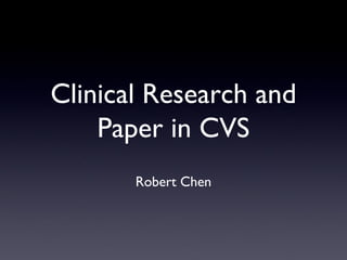 Clinical Research and
Paper in CVS
Robert Chen
 