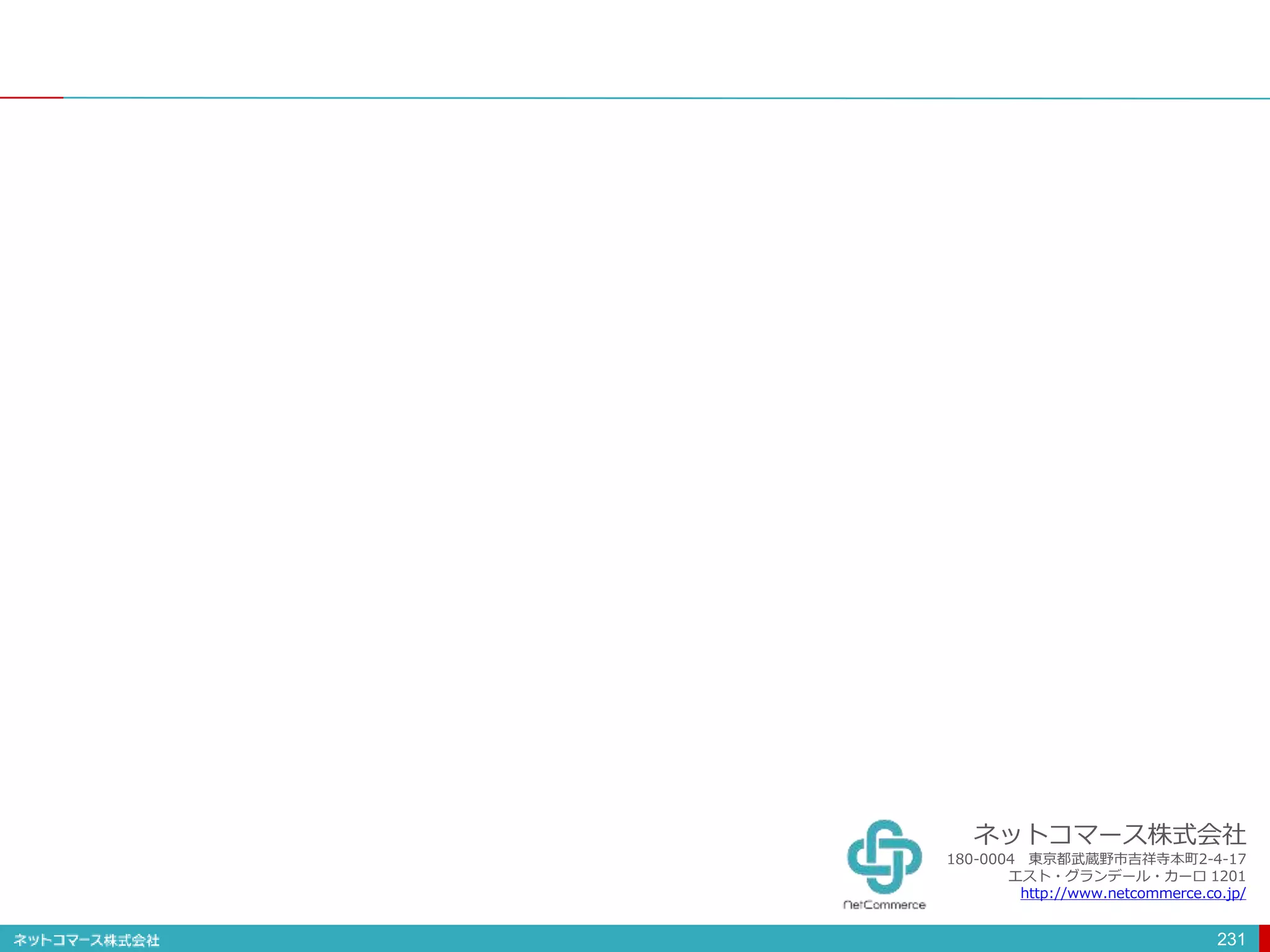 231
ネットコマース株式会社
180-0004 東京都武蔵野市吉祥寺本町2-4-17
エスト・グランデール・カーロ 1201
http://www.netcommerce.co.jp/
 