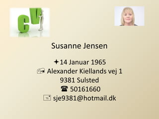 Susanne Jensen
14 Januar 1965
 Alexander Kiellands vej 1
9381 Sulsted
 50161660
 sje9381@hotmail.dk
 