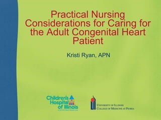 Practical Nursing
Considerations for Caring for
the Adult Congenital Heart
Patient
Kristi Ryan, APN
 