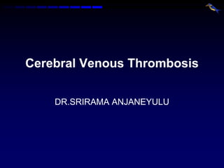 Cerebral Venous Thrombosis DR.SRIRAMA ANJANEYULU 