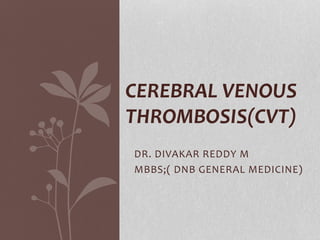 DR. DIVAKAR REDDY M
MBBS;( DNB GENERAL MEDICINE)
CEREBRAL VENOUS
THROMBOSIS(CVT)
 