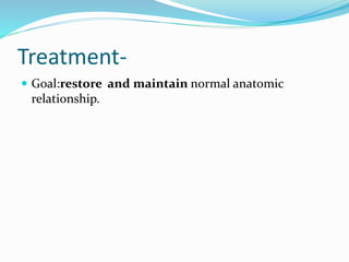 Treatment-
 Goal:restore and maintain normal anatomic
relationship.
 