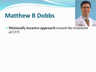 Matthew B Dobbs
 Minimally invasive approach toward the treatment
of CVT.
 