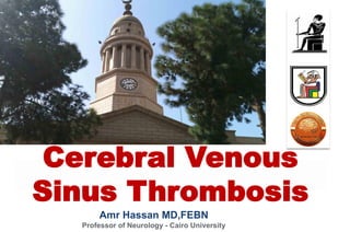 Amr Hassan MD,FEBN
Professor of Neurology - Cairo University
Cerebral Venous
Sinus Thrombosis
 