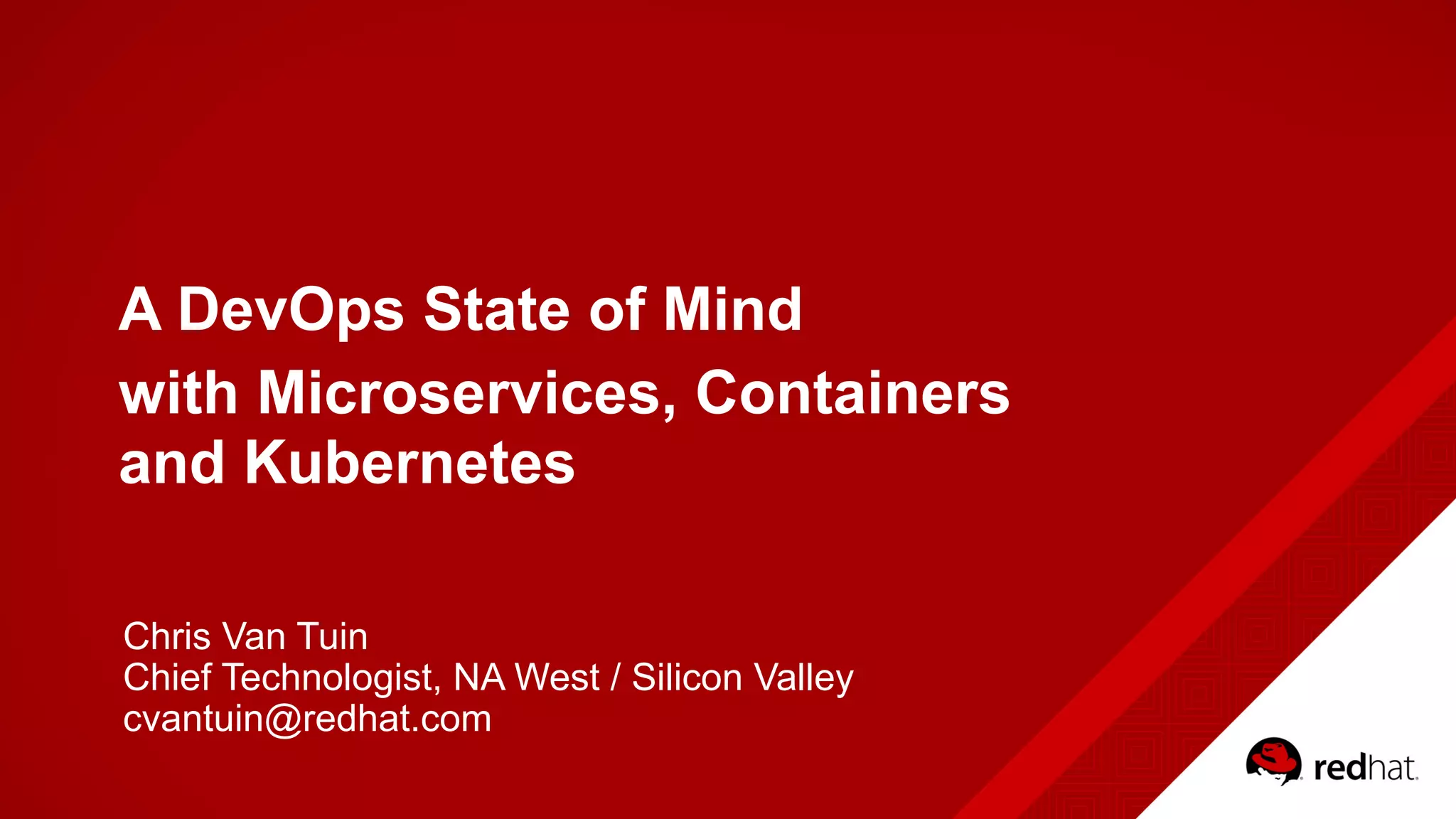 A DevOps State of Mind
with Microservices, Containers 
and Kubernetes
Chris Van Tuin
Chief Technologist, NA West / Silicon Valley
cvantuin@redhat.com
 